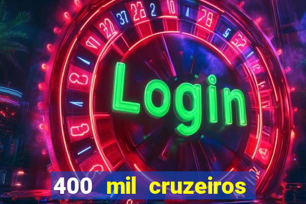 400 mil cruzeiros em reais